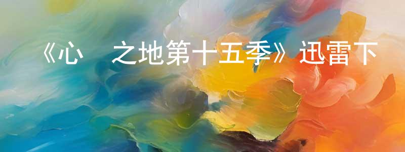 蔡木春的動漫綜藝大全,《心靈之地第十五季》迅雷下載/在線觀看-都市情感-美劇天堂